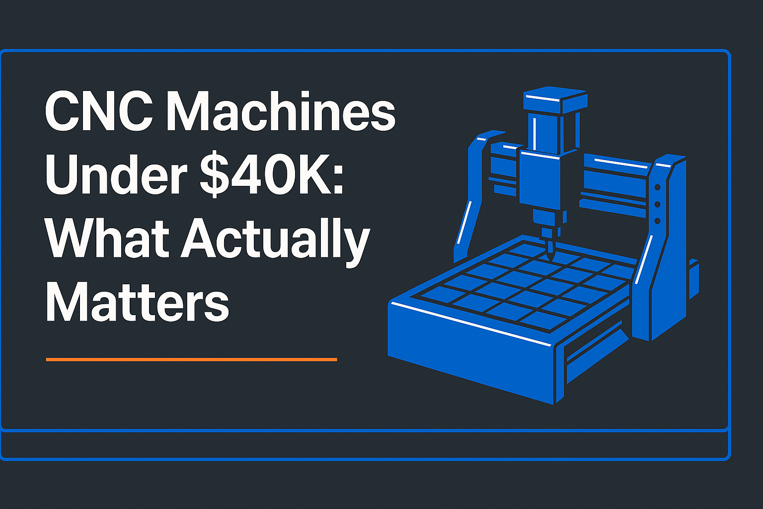 graphic showing a blue CNC router illustration with the title “CNC Machines Under $40K: What Actually Matters” in bold white text on a dark grey background, accented with Fusion Blue and Shop Orange.